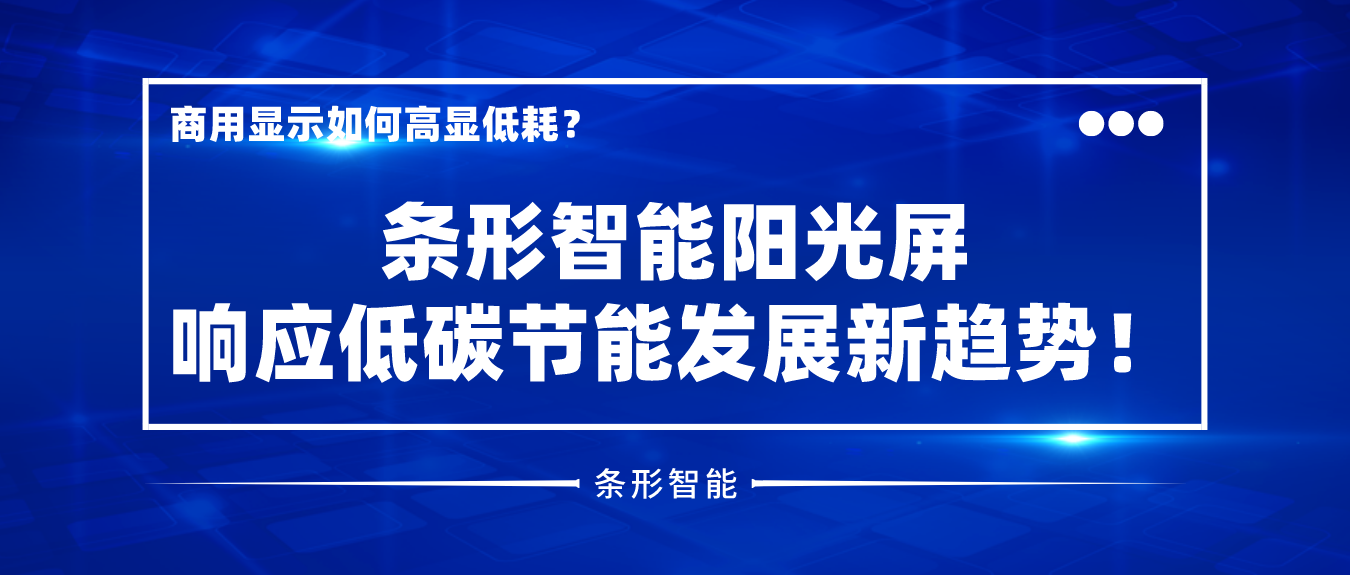 商用顯示如何高顯低耗？條形智能陽光屏響應低碳節(jié)能發(fā)展新趨勢！